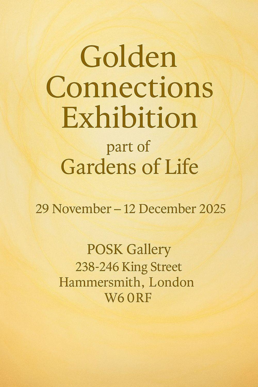 Golden Connections  | Lan Fei, Maria Thierf, Riley Tang, Rosalind Stoddart, Oleksandra Serhiienko, Lizzy Sainsbury, Janina Rozniak, Margaret O'Brien, Darius Martisius, Claire Manners Wood, Amanda Lebus, John Lau, Linda Landers, Anna Khodakivska, Yujin Jang, Elvira Ismagilova, Elin Isaksson, Yee He, Zoe Gyamfi, Catherine Winter, Charlotte Gower, Julie Fisher, Mary Castle-Millner, Mark Cawood, Alexander Collinson & Xinyue Ma, Xingyu Dai, Sara Dobbs | POSK Gallery